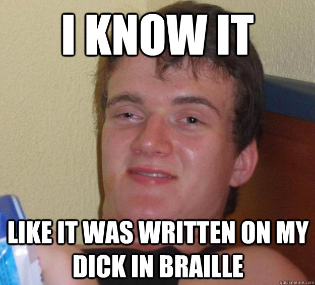 i know it like it was written on my dick in braille  10 Guy