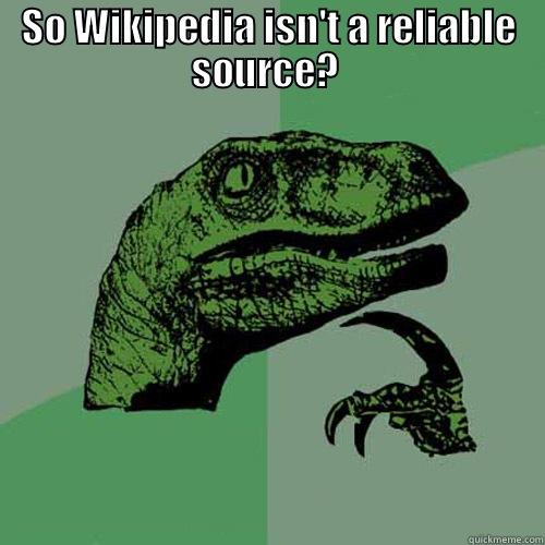 SO WIKIPEDIA ISN'T A RELIABLE SOURCE?   Philosoraptor