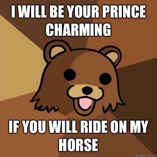 I will be your prince charming If you will ride on my horse  Pedobear