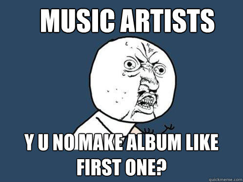 music artists Y u no make album like first one?  Y U No