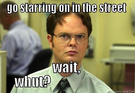 GO STARRING ON IN THE STREET WAIT, WHUT?                             Schrute