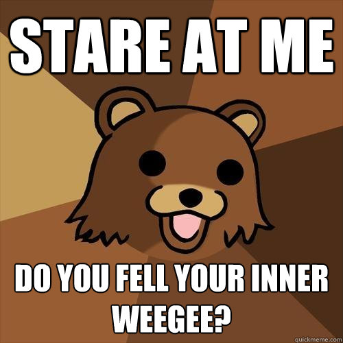 stare at me do you fell your inner weegee?  Pedobear