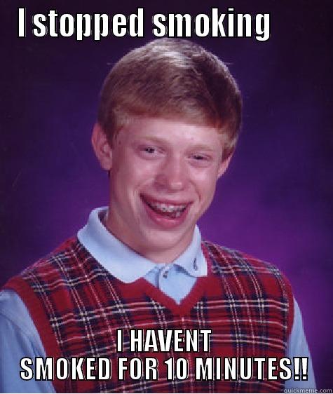 I STOPPED SMOKING        I HAVENT SMOKED FOR 10 MINUTES!! Bad Luck Brian