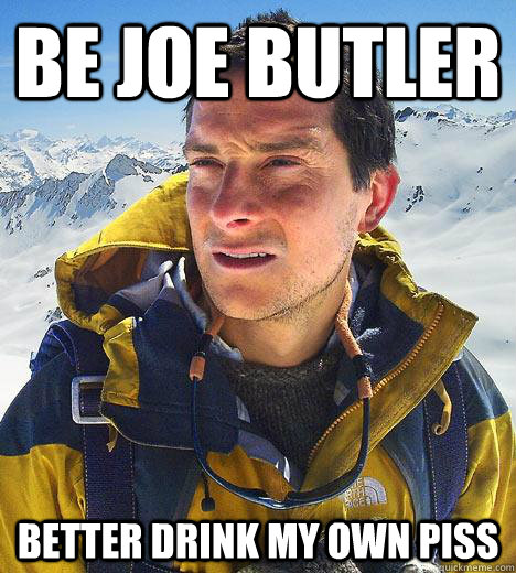 be joe butler Better Drink my own piss - be joe butler Better Drink my own piss  Bear Grylls