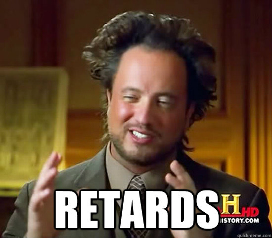  Retards -  Retards  Ancient Aliens