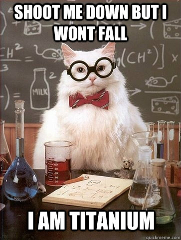 shoot me down but i wont fall i am titanium - shoot me down but i wont fall i am titanium  Chemistry Cat