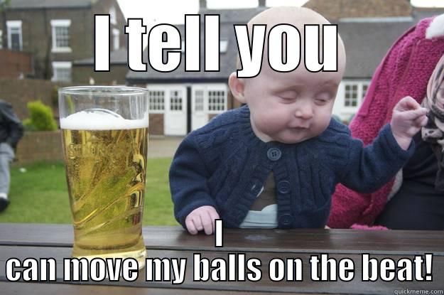 I TELL YOU I CAN MOVE MY BALLS ON THE BEAT! drunk baby