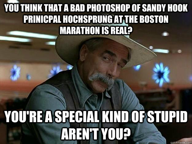 You think that a bad photoshop of Sandy Hook Prinicpal Hochsprung at the Boston Marathon is real? You're a special kind of stupid aren't you? - You think that a bad photoshop of Sandy Hook Prinicpal Hochsprung at the Boston Marathon is real? You're a special kind of stupid aren't you?  Special kind of stupid