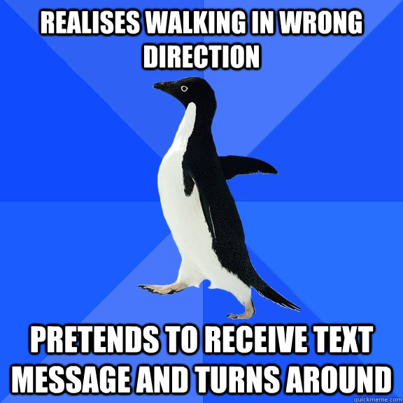 Realises walking in wrong direction pretends to receive text message and turns around  Socially Awkward Penguin