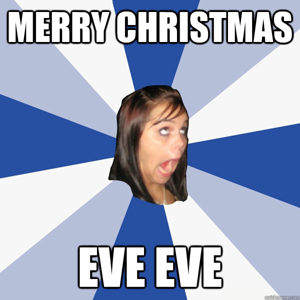 Merry christmas eve eve  Annoying Facebook Girl