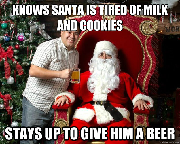 Knows santa is tired of milk and cookies Stays up to give him a beer  