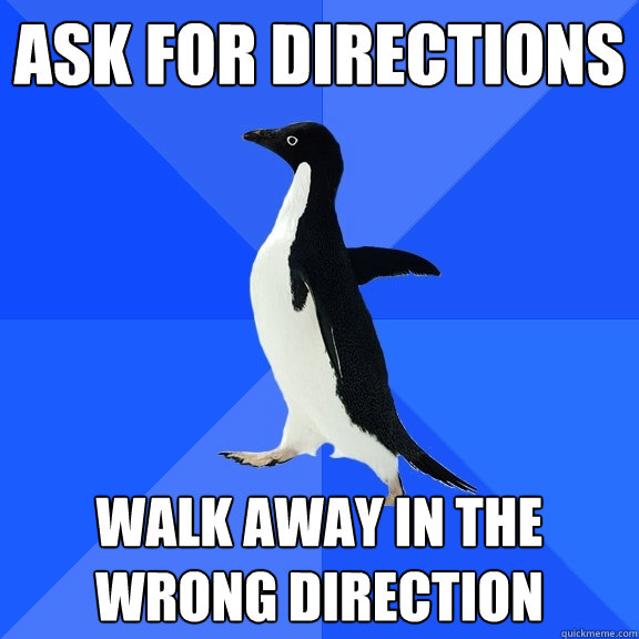 Ask for directions Walk away in the wrong direction  Socially Awkward Penguin