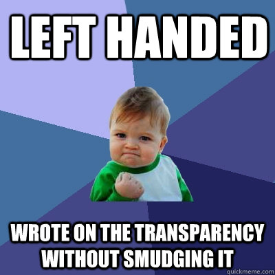 LEFT handed WROTE ON THE TRANSPARENCY WITHOUT SMUDGING IT - LEFT handed WROTE ON THE TRANSPARENCY WITHOUT SMUDGING IT  Success Kid