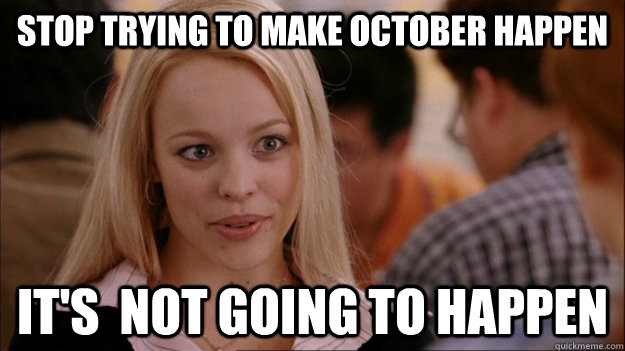 STOP TRYING TO MAKE October happen It's  NOT GOING TO HAPPEN  Stop trying to make happen Rachel McAdams