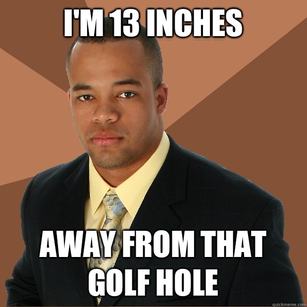 I'm 13 inches Away from that golf hole - I'm 13 inches Away from that golf hole  Successful Black Man