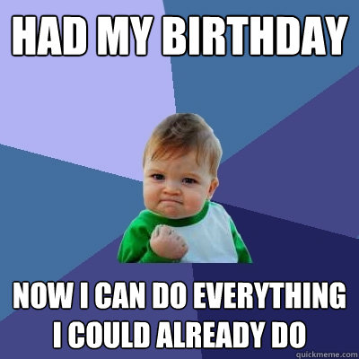 had my birthday now i can do everything i could already do  Success Kid