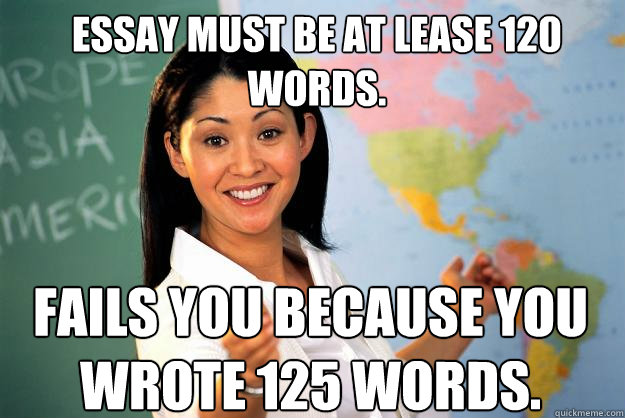 Essay must be at lease 120 words. fails you because you wrote 125 words.  Unhelpful High School Teacher