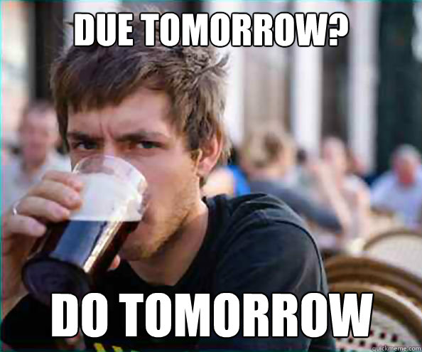 due tomorrow? do tomorrow - due tomorrow? do tomorrow  Lazy College Senior