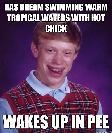 Has dream swimming warm tropical waters with hot chick Wakes up in pee  Bad Luck Brian