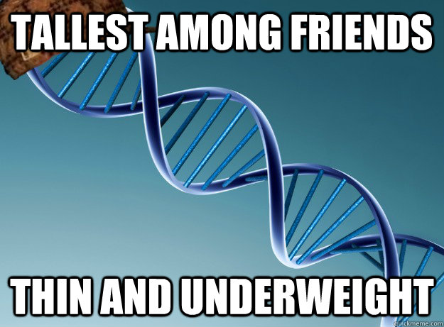 Tallest among friends  Thin and underweight - Tallest among friends  Thin and underweight  Scumbag Genetics