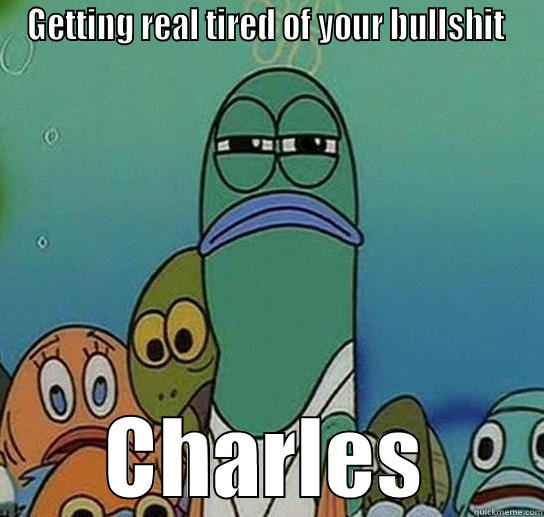 GETTING REAL TIRED OF YOUR BULLSHIT  CHARLES Serious fish SpongeBob