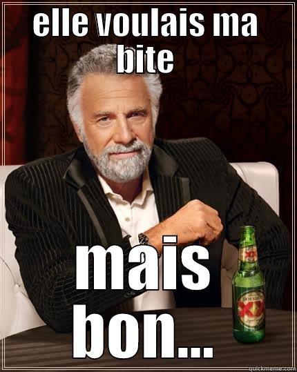 ELLE VOULAIS MA BITE MAIS BON... The Most Interesting Man In The World