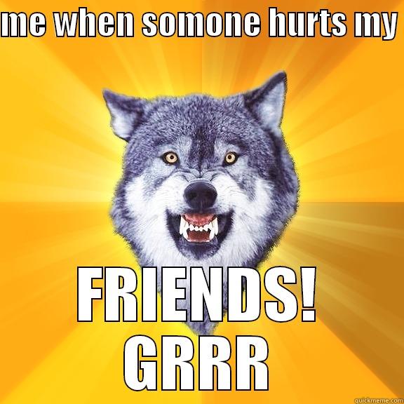 ME WHEN SOMONE HURTS MY  FRIENDS! GRRR Courage Wolf