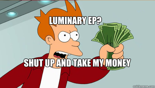 Luminary EP? SHUT up and take my money  Fry shut up and take my money credit card