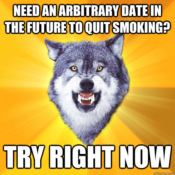 need an arbitrary date in the future to quit smoking? Try right now - need an arbitrary date in the future to quit smoking? Try right now  Courage Wolf