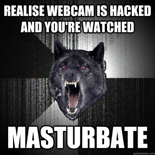 realise webcam is hacked and you're watched masturbate  Insanity Wolf