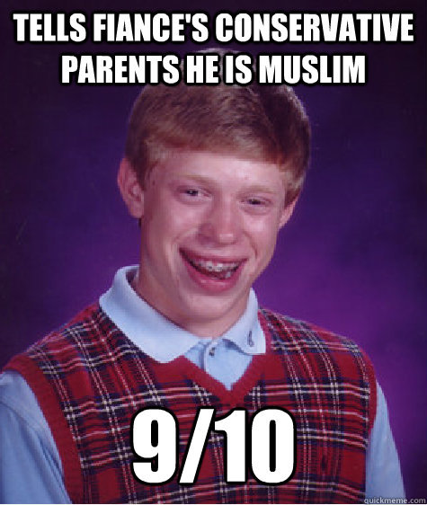 Tells Fiance's Conservative parents he is muslim  9/10  Bad Luck Brian