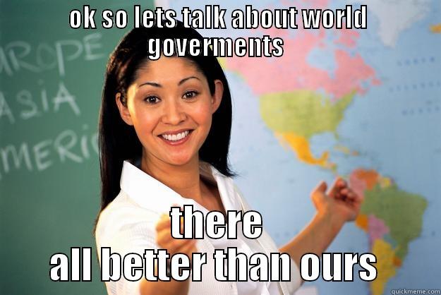 go to school - OK SO LETS TALK ABOUT WORLD GOVERMENTS  THERE ALL BETTER THAN OURS  Unhelpful High School Teacher