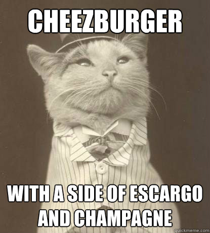 Cheezburger With a side of escargo and champagne  Aristocat