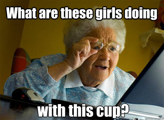 What are these girls doing with this cup?   - What are these girls doing with this cup?    Grandma finds the Internet