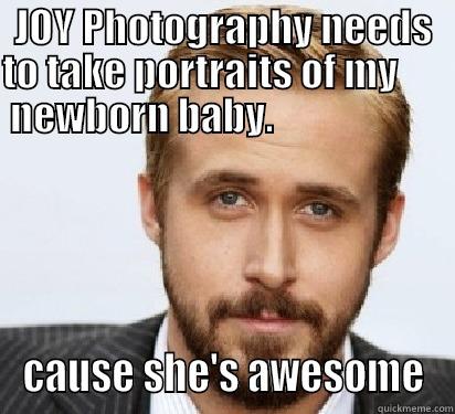 JOY Photography - JOY PHOTOGRAPHY NEEDS TO TAKE PORTRAITS OF MY        NEWBORN BABY.                                        CAUSE SHE'S AWESOME Good Guy Ryan Gosling