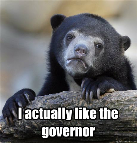  I actually like the governor  Confession Bear