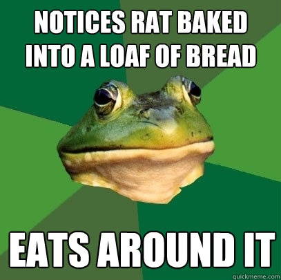 Notices rat baked into a loaf of bread eats around it - Notices rat baked into a loaf of bread eats around it  Foul Bachelor Frog