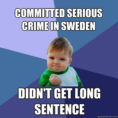 Committed serious crime in Sweden Didn't get long sentence  Success Baby