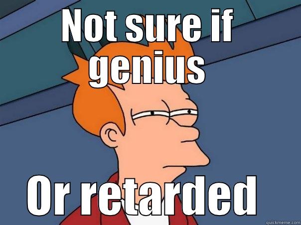 NOT SURE IF GENIUS OR RETARDED  Futurama Fry