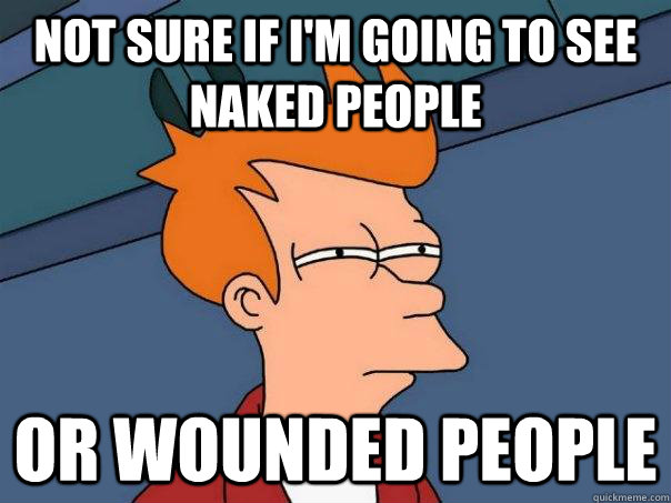 Not sure if I'm going to see naked people Or wounded people  Futurama Fry