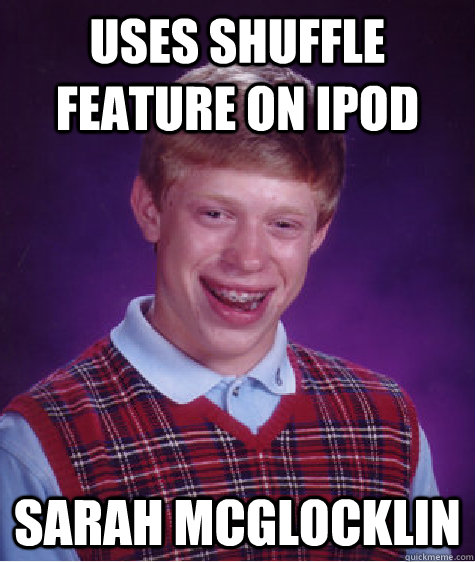 uses shuffle feature on Ipod Sarah Mcglocklin - uses shuffle feature on Ipod Sarah Mcglocklin  Bad Luck Brian