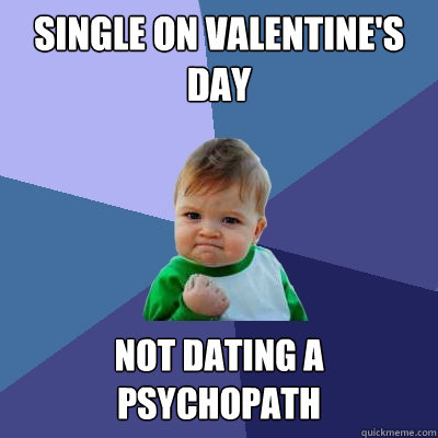 Single on valentine's day not dating a psychopath - Single on valentine's day not dating a psychopath  Success Kid