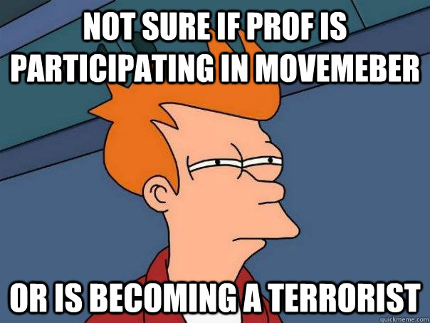 Not sure if prof is participating in movemeber or is becoming a terrorist  Futurama Fry