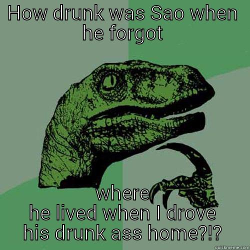 The Champ - HOW DRUNK WAS SAO WHEN HE FORGOT WHERE HE LIVED WHEN I DROVE HIS DRUNK ASS HOME?!? Philosoraptor