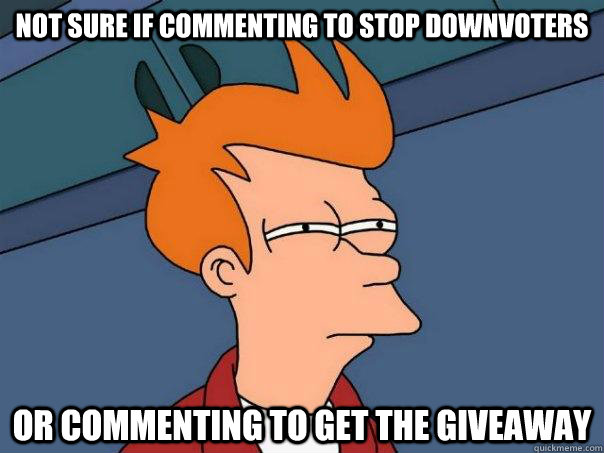 Not sure if commenting to stop downvoters Or commenting to get the giveaway  Futurama Fry