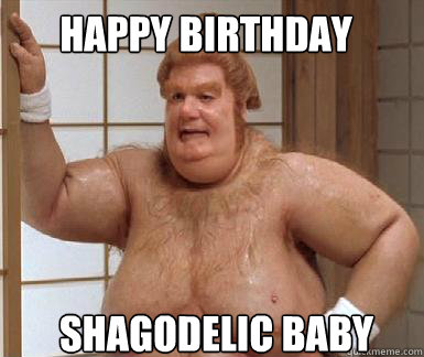 Happy birthday Shagodelic baby  Fat Bastard
