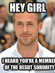 Hey Girl I heard you're a member of the beSDT sorority  - Hey Girl I heard you're a member of the beSDT sorority   Y U So Sexy Ryan Gosling