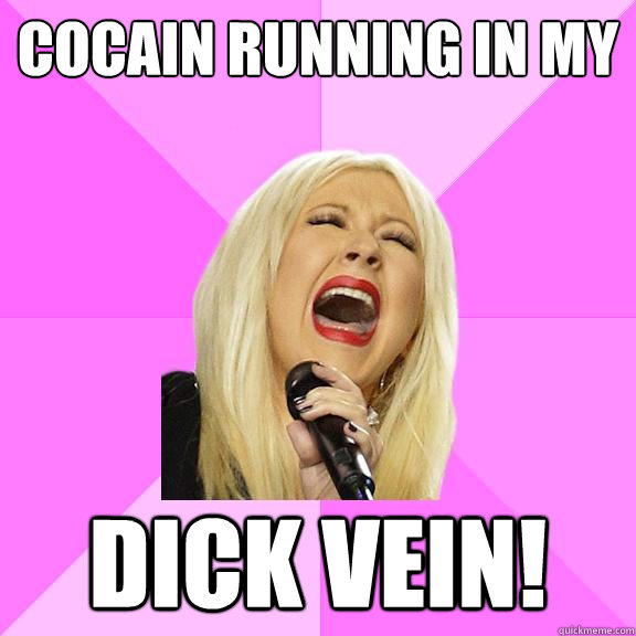 cocain running in my dick vein!  Wrong Lyrics Christina