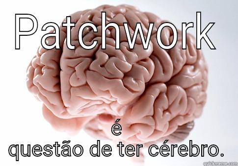 PATCHWORK É QUESTÃO DE TER CÉREBRO. Scumbag Brain