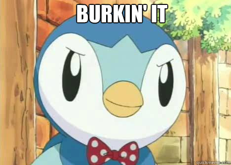 BURKIN' IT  Burkin Piplup